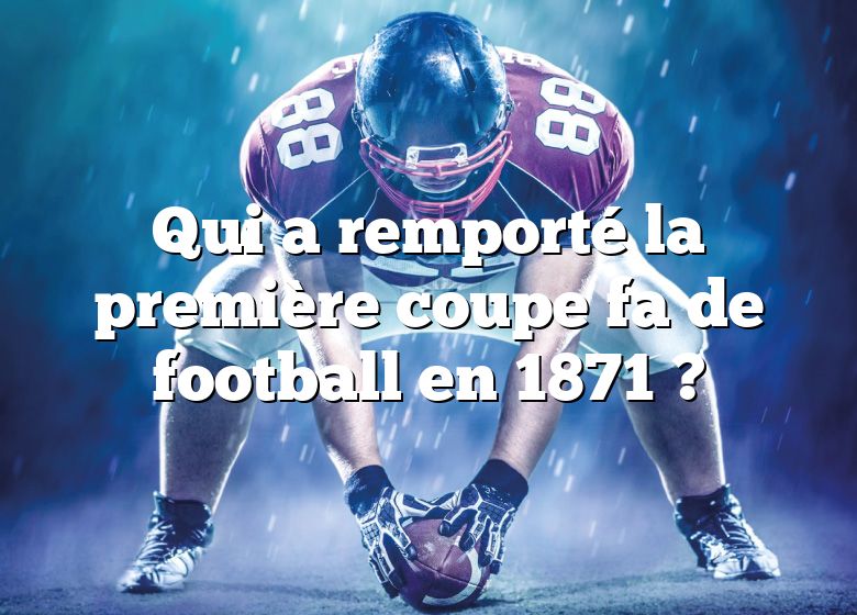 Qui a remporté la première coupe fa de football en 1871 ?